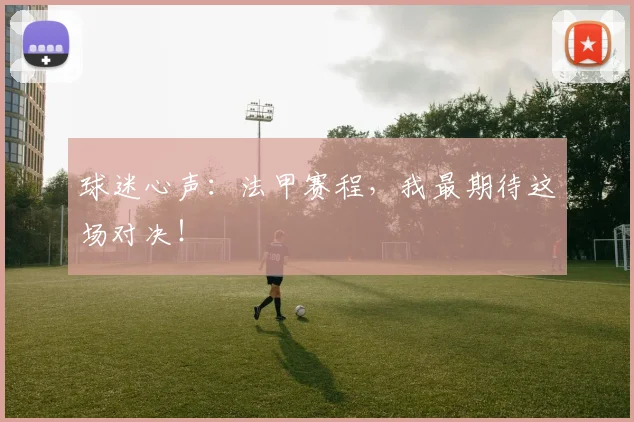 球迷心声:法甲赛程,我最期待这场对决!