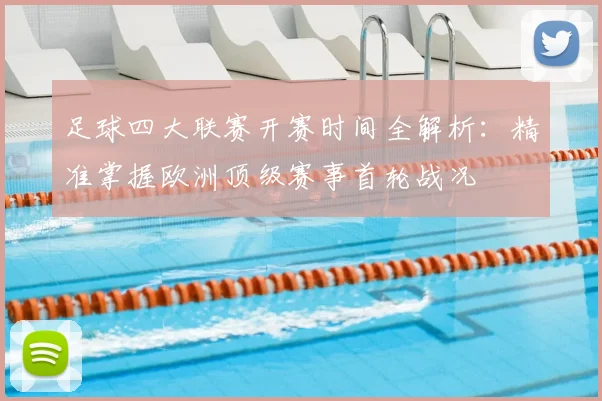 足球四大联赛开赛时间全解析:精准掌握欧洲顶级赛事首轮战况