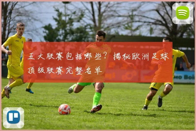五大联赛包括哪些？揭秘欧洲足球顶级联赛完整名单