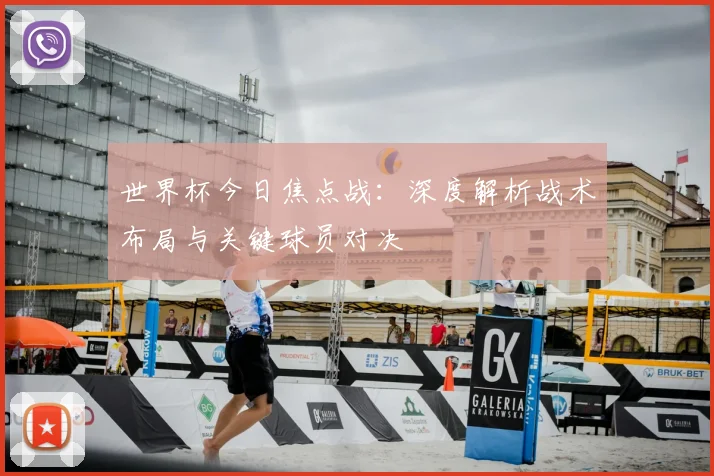 世界杯今日焦点战：深度解析战术布局与关键球员对决
