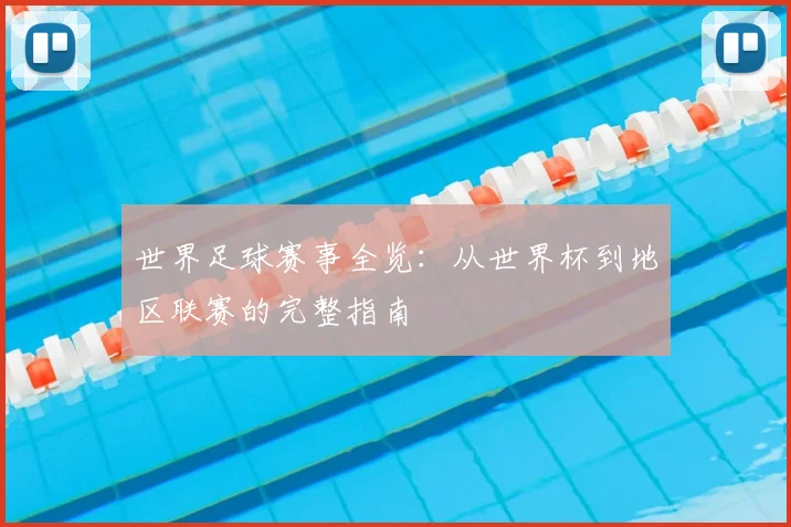 世界足球赛事全览：从世界杯到地区联赛的完整指南
