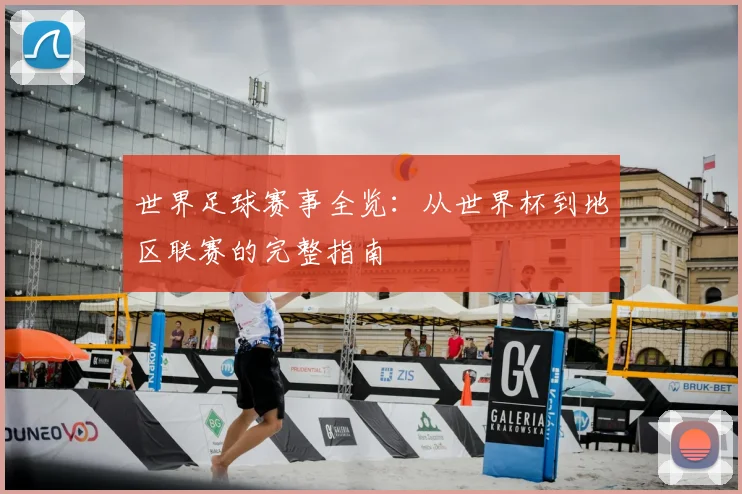 世界足球赛事全览：从世界杯到地区联赛的完整指南